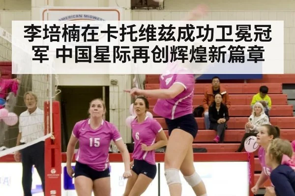 李培楠在卡托维兹成功卫冕冠军 中国星际再创辉煌新篇章
