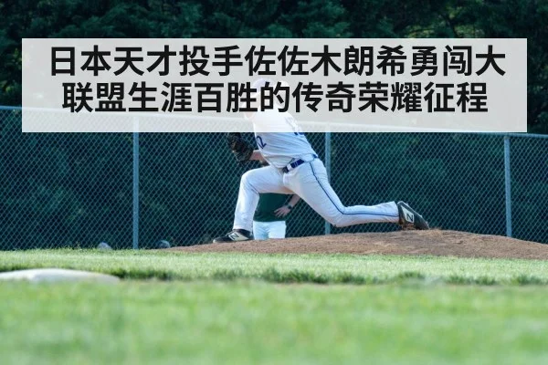 日本天才投手佐佐木朗希勇闯大联盟生涯百胜的传奇荣耀征程
