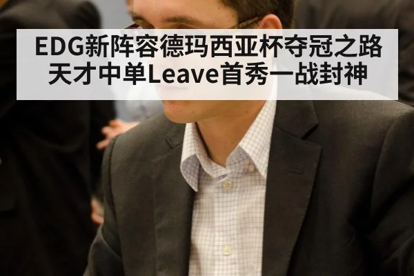 EDG新阵容德玛西亚杯夺冠之路天才中单Leave首秀一战封神