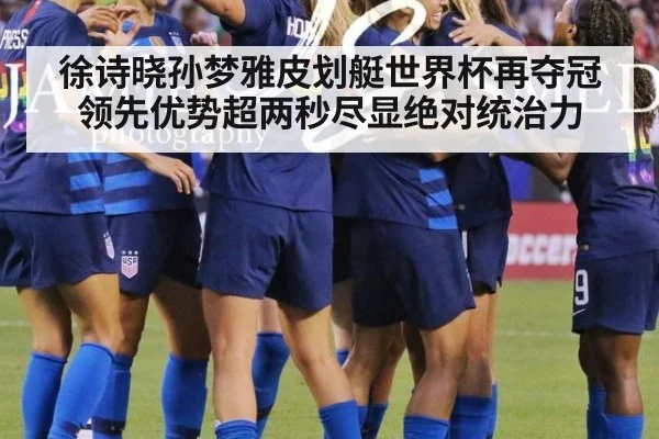 徐诗晓孙梦雅皮划艇世界杯再夺冠领先优势超两秒尽显绝对统治力